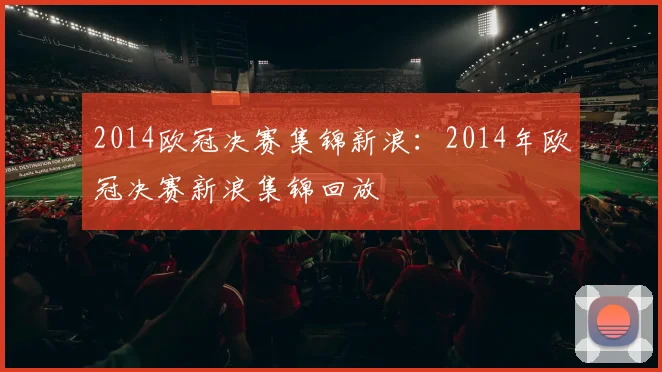 2014欧冠决赛集锦新浪：2014年欧冠决赛新浪集锦回放
