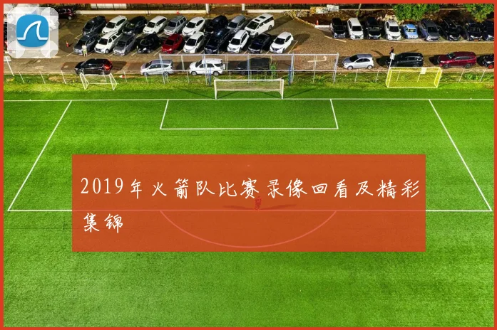 2019年火箭队比赛录像回看及精彩集锦