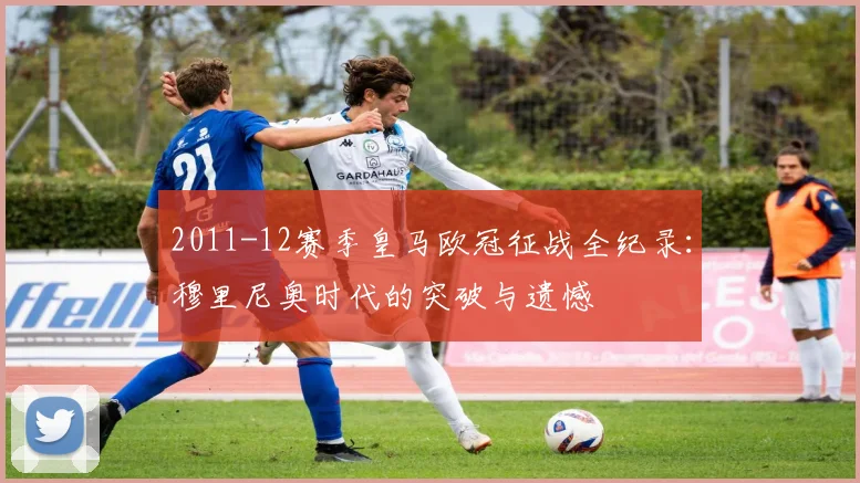 2011-12赛季皇马欧冠征战全纪录:穆里尼奥时代的突破与遗憾