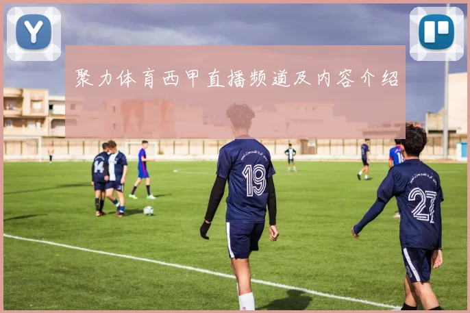 聚力体育西甲直播频道及内容介绍