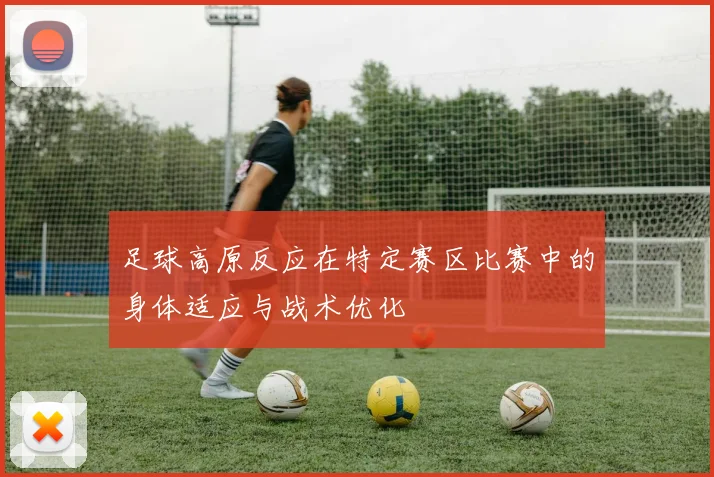 足球高原反应在特定赛区比赛中的身体适应与战术优化