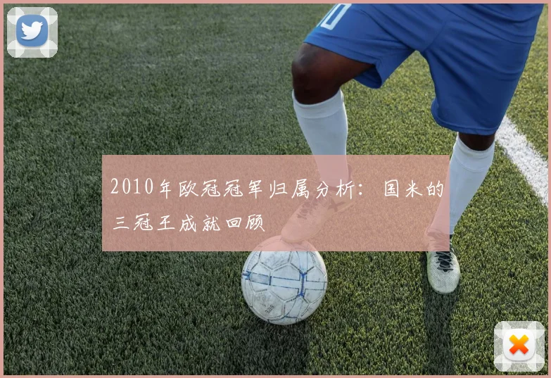 2010年欧冠冠军归属分析：国米的三冠王成就回顾