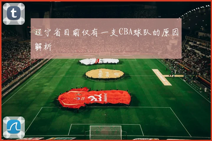 辽宁省目前仅有一支CBA球队的原因解析