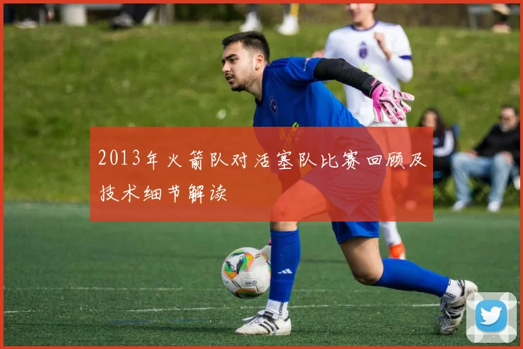 2013年火箭队对活塞队比赛回顾及技术细节解读