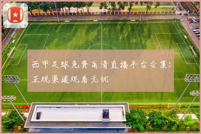 西甲足球免费高清直播平台合集：正规渠道观看无忧