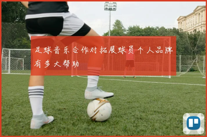 足球音乐合作对拓展球员个人品牌有多大帮助